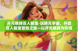 开元棋牌百人骰宝-玩转元宇宙，开启百人骰宝冒险之旅—以开元棋牌为引领-开元棋牌百人骰宝