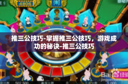 推三公技巧-掌握推三公技巧，游戏成功的秘诀-推三公技巧