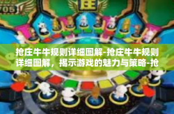抢庄牛牛规则详细图解-抢庄牛牛规则详细图解，揭示游戏的魅力与策略-抢庄牛牛规则详细图解