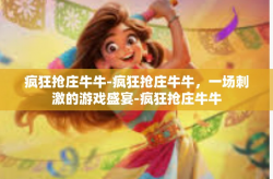 疯狂抢庄牛牛-疯狂抢庄牛牛，一场刺激的游戏盛宴-疯狂抢庄牛牛