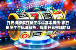 开元棋牌疯狂抢庄牛牛基本玩法-疯狂抢庄牛牛玩法解析，探索开元棋牌的魅力-开元棋牌疯狂抢庄牛牛基本玩法