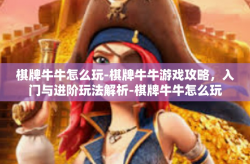 棋牌牛牛怎么玩-棋牌牛牛游戏攻略，入门与进阶玩法解析-棋牌牛牛怎么玩