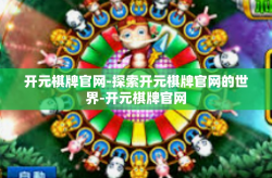 开元棋牌官网-探索开元棋牌官网的世界-开元棋牌官网