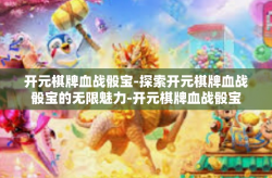 开元棋牌血战骰宝-探索开元棋牌血战骰宝的无限魅力-开元棋牌血战骰宝