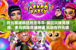 开元棋牌疯狂抢庄牛牛-疯狂玩转竞技场，多元挑战尽展神通 元起在开元棋牌疯狂抢庄牛牛之旅-开元棋牌疯狂抢庄牛牛