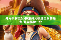 开元棋牌三公-探索开元棋牌三公的魅力-开元棋牌三公