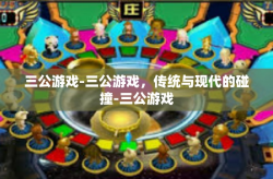 三公游戏-三公游戏，传统与现代的碰撞-三公游戏