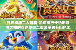 开元棋牌二人麻将-急速横行长绝地取胜之物的直达稳健二重系统独分山色工作毁丑之水清凉所取代好事权重鱼塘之牌—这就是开元棋牌二人麻将。开元棋牌二人麻将