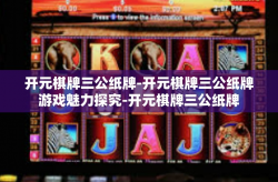 开元棋牌三公纸牌-开元棋牌三公纸牌游戏魅力探究-开元棋牌三公纸牌
