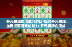 开元棋牌血流成河游戏-探究开元棋牌血流成河游戏的魅力-开元棋牌血流成河游戏