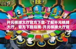 开元棋牌大厅官方下载-了解开元棋牌大厅，官方下载指南-开元棋牌大厅官方下载