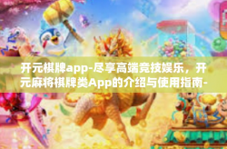 开元棋牌app-尽享高端竞技娱乐，开元麻将棋牌类App的介绍与使用指南-开元棋牌app