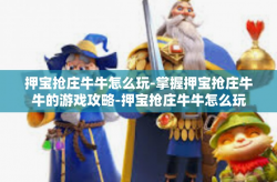 押宝抢庄牛牛怎么玩-掌握押宝抢庄牛牛的游戏攻略-押宝抢庄牛牛怎么玩