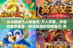 开元棋牌万人炸金花-万人共聚，开启炸金花盛宴—开元棋牌的独特魅力-开元棋牌万人炸金花