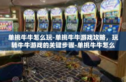 单挑牛牛怎么玩-单挑牛牛游戏攻略，玩转牛牛游戏的关键步骤-单挑牛牛怎么玩