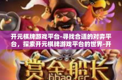 开元棋牌游戏平台-寻找合适的对弈平台，探索开元棋牌游戏平台的世界-开元棋牌游戏平台