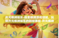 开元棋牌娱乐-探索棋牌游戏领域，玩转开元棋牌娱乐的别样体验-开元棋牌娱乐