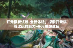 开元棋牌试玩-全新体验，探索开元棋牌试玩的魅力-开元棋牌试玩