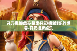 开元棋牌娱乐-探索开元棋牌娱乐的世界-开元棋牌娱乐