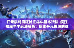 开元棋牌疯狂抢庄牛牛基本玩法-疯狂抢庄牛牛玩法解析，探索开元棋牌的魅力-开元棋牌疯狂抢庄牛牛基本玩法