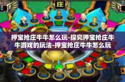 押宝抢庄牛牛怎么玩-探究押宝抢庄牛牛游戏的玩法-押宝抢庄牛牛怎么玩