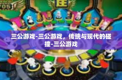 三公游戏-三公游戏，传统与现代的碰撞-三公游戏