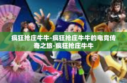 疯狂抢庄牛牛-疯狂抢庄牛牛的电竞传奇之旅-疯狂抢庄牛牛