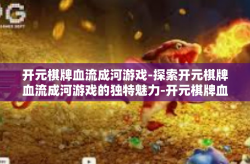 开元棋牌血流成河游戏-探索开元棋牌血流成河游戏的独特魅力-开元棋牌血流成河游戏