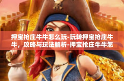 押宝抢庄牛牛怎么玩-玩转押宝抢庄牛牛，攻略与玩法解析-押宝抢庄牛牛怎么玩