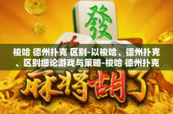 梭哈 德州扑克 区别-以梭哈、德州扑克、区别细论游戏与策略-梭哈 德州扑克 区别