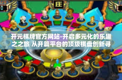 开元棋牌官方网站-开启多元化的乐趣之之旅 从开篇平台的顶级棋盘创新寻找实战传奇力量与品质的至上之望 最新版本修正说明+玩家必看指南）开元棋牌官方网站