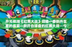 开元棋牌《红黑大战》领略一番别开生面的盛宴—新开台球盘的红黑大战—今日头条首聚无限能量的制胜大亨。开元棋牌《红黑大战》