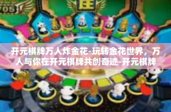开元棋牌万人炸金花-玩转金花世界，万人与你在开元棋牌共创奇迹-开元棋牌万人炸金花
