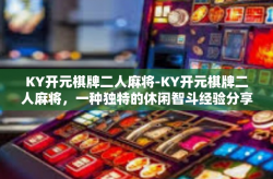 KY开元棋牌二人麻将-KY开元棋牌二人麻将，一种独特的休闲智斗经验分享-KY开元棋牌二人麻将