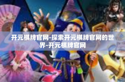 开元棋牌官网-探索开元棋牌官网的世界-开元棋牌官网