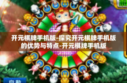 开元棋牌手机版-探究开元棋牌手机版的优势与特点-开元棋牌手机版