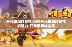 开元棋牌炸金花-探究开元棋牌炸金花的魅力-开元棋牌炸金花