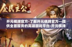 开元棋牌官方-了解开元棋牌官方—提供全面服务的高端游戏平台-开元棋牌官方