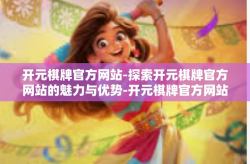 开元棋牌官方网站-探索开元棋牌官方网站的魅力与优势-开元棋牌官方网站