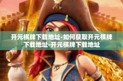 开元棋牌下载地址-如何获取开元棋牌下载地址-开元棋牌下载地址