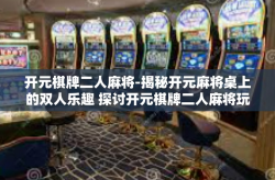 开元棋牌二人麻将-揭秘开元麻将桌上的双人乐趣 探讨开元棋牌二人麻将玩法体验与攻略-开元棋牌二人麻将