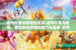 德州扑克和梭哈的区别-德州扑克与梭哈，两款游戏的独特魅力与差异-德州扑克和梭哈的区别