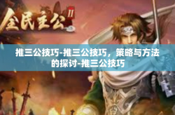 推三公技巧-推三公技巧，策略与方法的探讨-推三公技巧