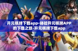 开元棋牌下载app-体验开元棋牌APP的下载之旅-开元棋牌下载app