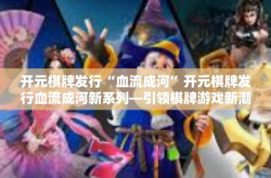 开元棋牌发行“血流成河”开元棋牌发行血流成河新系列—引领棋牌游戏新潮流-开元棋牌发行“血流成河”