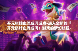 开元棋牌血流成河游戏-进入全新的『开元棋牌血流成河』游戏的梦幻旅程-开元棋牌血流成河游戏