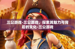 三公游戏-三公游戏，探索其魅力与背后的文化-三公游戏
