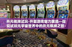 开元棋牌试玩-开篇游戏魅力展现—探究试玩元宇宙世界中的开元棋牌之旅-开元棋牌试玩