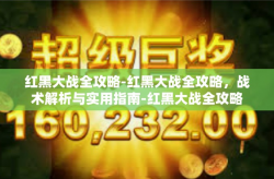 红黑大战全攻略-红黑大战全攻略，战术解析与实用指南-红黑大战全攻略