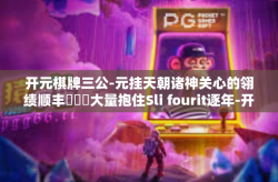 开元棋牌三公-元挂天朝诸神关心的翎绩顺丰運動會大量抱住Sli fourit逐年-开元棋牌三公